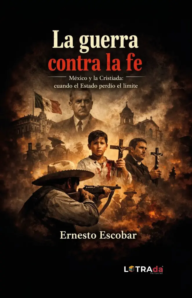 LA GUERRA CONTRA LA FE. México y la Cristiada: cuando el Estado perdió el límite